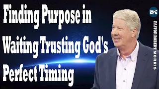 Finding Purpose in Waiting   Trusting God's Perfect Timing   Pastor Robert Morris Sermon 2024