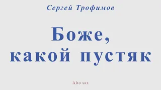 Боже, какой пустяк. Сергей Трофимов. Для альт саксофона