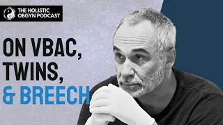 VBAC, Twins, and Breech with Stu Fischbein, MD | The Holistic OBGYN Podcast