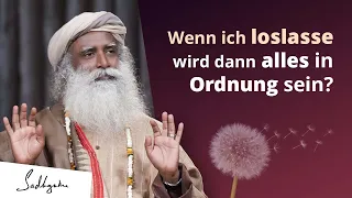 Wenn ich loslasse, wird dann alles in Ordnung sein?  | Sadhguru