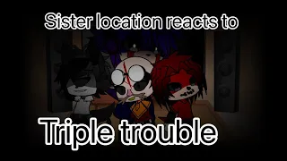 Sister location reacts to triple trouble