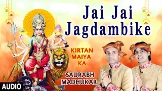 Jai Jai Jagdambike I SAURABH MADHUKAR I Devi Bhajan I Kirtan Maiya Ka I Full Audio Song