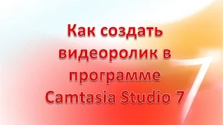 Как создать видеоролик в программе Camtasia Studio 7