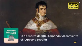 Acontece que no es poco | 13 de marzo de 1814: Fernando VII comienza el regreso a España