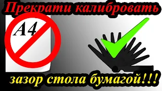 Прекрати калибровать зазор стола бумагой!!!