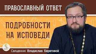 НУЖНЫ ЛИ НА ИСПОВЕДИ ВСЕ ПОДРОБНОСТИ ?  Священник Владислав Береговой