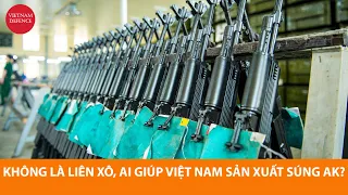 Quân đội Việt Nam sản xuất súng AK nhờ ai, nếu tướng Vịnh bảo Liên Xô không giúp...