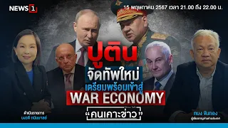 ปูตินจัดทัพใหม่เตรียมเข้าสู่ War Economy : คนเคาะข่าว 15-05-67
