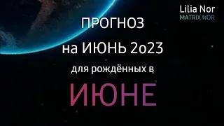 ПРОГНОЗ НА ИЮНЬ 2023 / РОЖДЕННЫЕ В ИЮНЕ / ЛИЛИЯ НОР