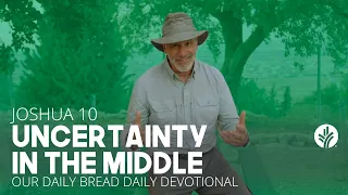 Uncertainty in the Middle | Joshua 10 | Our Daily Bread Video Devotional