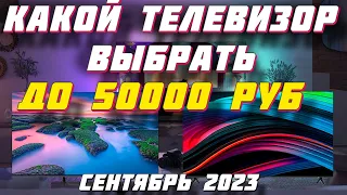 КАКОЙ ТЕЛЕВИЗОР ВЫБРАТЬ ДО 50000 РУБ В 2023