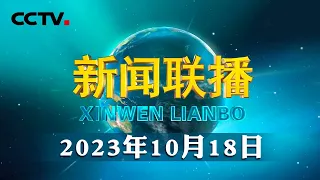 习近平出席第三届“一带一路”国际合作高峰论坛开幕式并发表主旨演讲 | CCTV「新闻联播」20231018