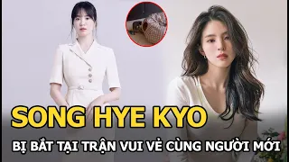 Song Hye Kyo bị bắt tại trận vui vẻ cùng người mới, không ngại “thả hint” tình tứ, netizen xôn xao?