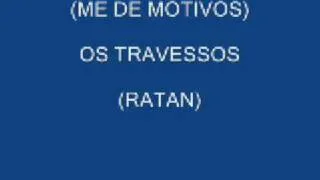 ME DE MOTIVOS ! OS TRAVESSOS (RATAN)