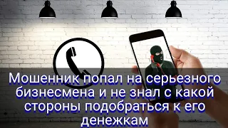 Мошенник попал на серьезного бизнесмена и не знал с какой стороны подобраться к его денежкам