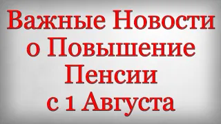 Важные Новости о Повышение Пенсии с 1 Августа