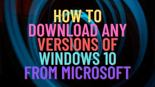 How to Download Any Versions of Windows 10 From Microsoft