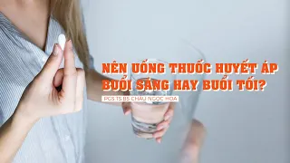 Nên uống thuốc huyết áp buổi sáng hay buổi tối thì tốt nhất?