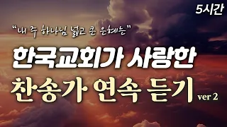[5시간] 한국교회가 사랑한 찬송가 연속 듣기 HYMNS🙏🏻| 중간광고 없음 | 내 주 하나님 넓고 큰 은혜는 | 찬송가 연속 듣기