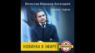 Вячеслав Фёдоров-Богатырёв Спасибо , Родная 2018 ( За небо без края , За проблески рая )