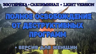 Полное освобождение от деструктивных программ. Версия для женщин  | Саблиминал | Light Version