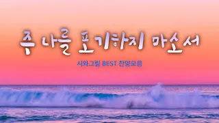 주 나를 포기하지 마소서 / 시와그림 BEST 찬양모음