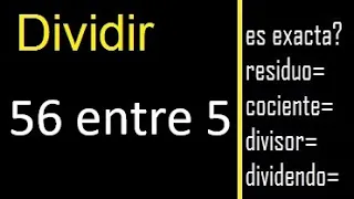 Dividir 56 entre 5 , residuo , es exacta o inexacta la division , cociente dividendo divisor ?