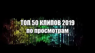 Топ 50 клипов 2019 по просмотрам