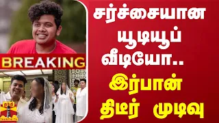 #BREAKING | சர்ச்சையான யூடியூப் வீடியோ.. - இர்பான் திடீர் முடிவு