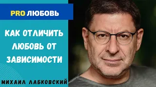 КАК ОТЛИЧИТЬ ЛЮБОВЬ ОТ ЗАВИСИМОСТИ. МИХАИЛ ЛАБКОВСКИЙ