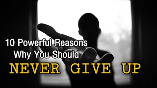 10 Powerful Reasons Why You Should NEVER Give Up
