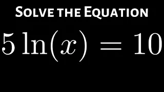 Solving the Logarithmic Equation 5*ln(x) = 10