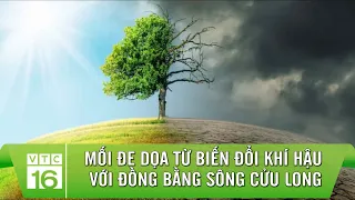 Mối đe dọa từ biến đổi khí hậu với Đồng bằng sông Cửu Long | VTC16