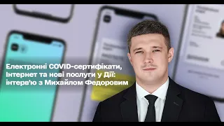 Інтерв’ю з Михайлом Федоровим: Електронні COVID-сертифікати, Інтернет та нові послуги у "Дії"