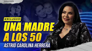 ASTRID CAROLINA HERRERA: Los RETOS de ser MADRE a los 50