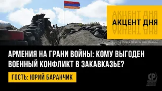Армения на грани войны: кому выгоден военный конфликт в Закавказье? Юрий Баранчик.