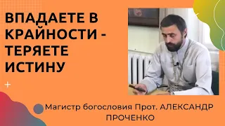 ДВЕ ОСНОВНЫЕ ПРИЧИНЫ ВПАДЕНИЯ В КРАЙНОСТИ. Прот. АЛЕКСАНДР ПРОЧЕНКО