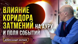 ВЛИЯНИЕ КОРИДОРА ЗАТМЕНИЙ НА АУРУ И ПОЛЯ СОБЫТИЙ l АСТРОЛОГ АЛЕКСАНДР ЗАРАЕВ