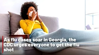 As flu cases soar in Georgia, the CDC urges everyone to get the flu shot