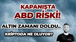 KAPANIŞTA ABD RİSKİ! ALTIN ZAMANI DOLDU.. / KRİPTODA NE OLUYOR?