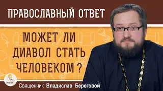 Может ли диавол СТАТЬ ЧЕЛОВЕКОМ ?  Священник Владислав Береговой