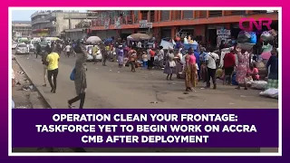 Operation Clean Your Frontage: Taskforce yet to begin work on Accra CMB after deployment
