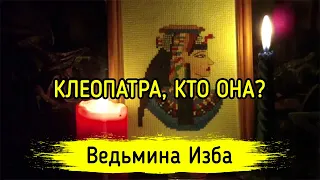 КЛЕОПАТРА, КТО ОНА? ВЕДЬМИНА ИЗБА ▶️ МАГИЯ