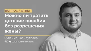 Можно ли тратить детские пособия без разрешения жены?