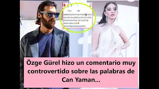 Özge Gürel made a very controversial comment about Can Yaman's words...