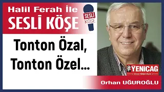 Orhan Uğuroğlu: 'Tonton Özal, Tonton Özel…' 02/05/24 Halil Ferah ile Sesli Köşe
