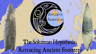 The Solutrean Hypothesis: Retracing Ancient Footsteps Across Atlantic Ice ft. Ancient Americas