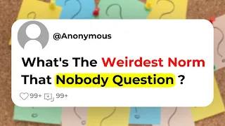 What's The Weirdest Norm That Nobody Question ?