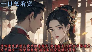 【一口气看完】《云槿》庶妹重生第一件事就是让我杀掉未婚夫，她说未婚夫日后会求娶孤女，给予孤女一切荣华富贵，却逼我们全家流放惨死...