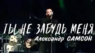 ТЫ НЕ ЗАБУДЬ МЕНЯ - Александр САМСОН / A. SAMSON